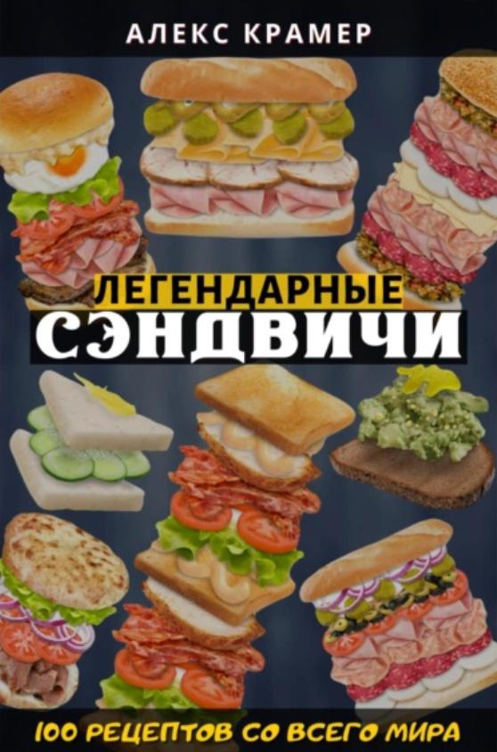 Легендарные сэндвичи: 100 рецептов со всего мира (Алекс Крамер)