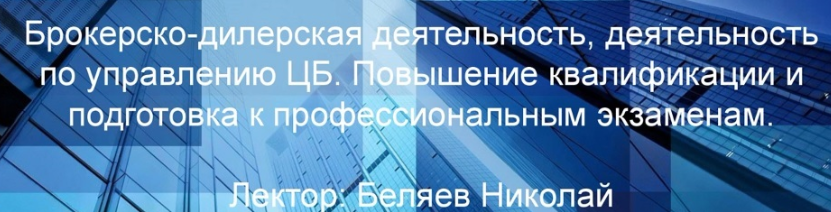 [НАУФОР] Брокерско-дилерская деятельность, деятельность по управлению ЦБ. Повышение квалификации и подготовка к проф. экзаменам (Николай Беляев)