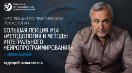 Курс лекций по практической психологии. Большая лекция №14 «Методология и методы Интегрального нейропрограммирования» (Сергей Ковалев)