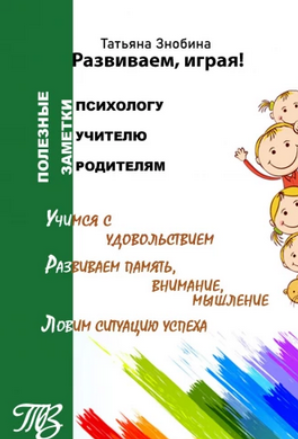Развиваем, играя! Приемы работы с неуспевающими школьниками (Татьяна Знобина)