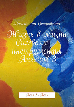 Жизнь в жизни. Символы – инструменты Ангелов 3 (Валентина Островская)
