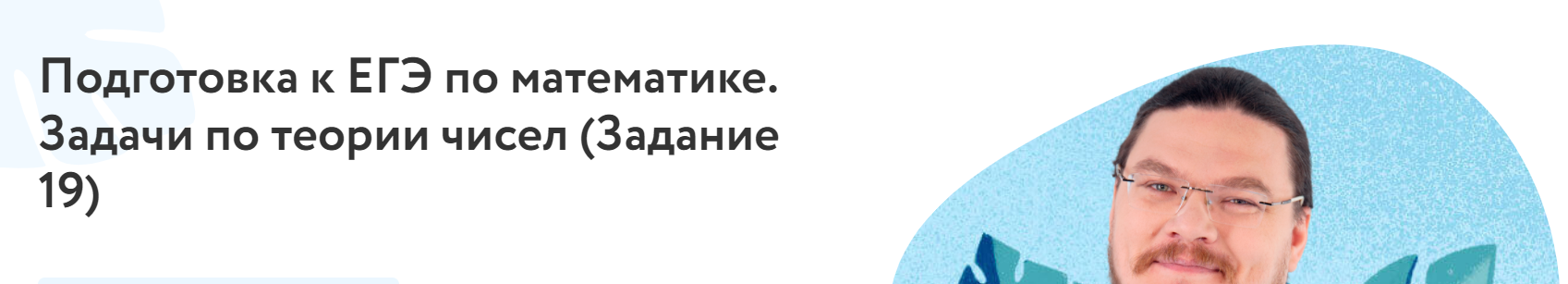 [Фоксфорд] Подготовка к ЕГЭ по математике Задачи по теории чисел. Задача 19 (Борис Трушин)