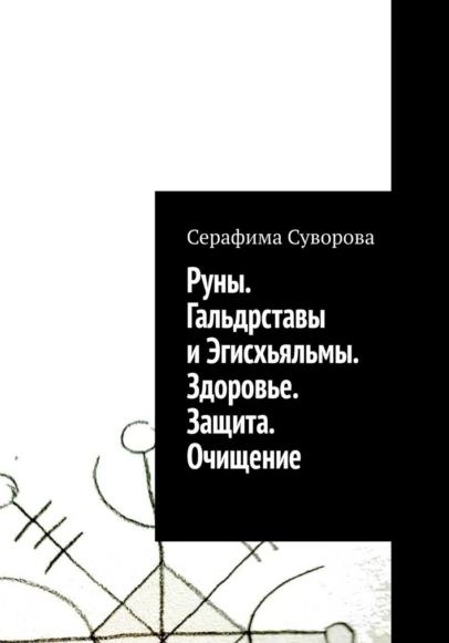 Руны. Гальдрставы и Эгисхьяльмы. Здоровье. Защита. Очищение (Серафима Суворова)