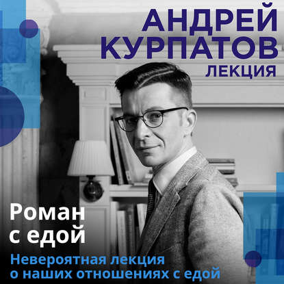 Лекция «Роман с едой» (Андрей Курпатов)