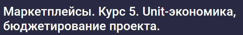 [stepik] Маркетплейсы. Курс 5. Unit-экономика, бюджетирование проекта (Анастасия Эджингтон)