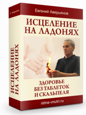 [Истина Внутри] Исцеление на ладонях. Здоровье без таблеток и скальпеля (Евгений Аверьянов)