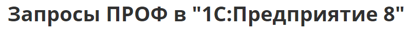 [1c-uc3.ru] Запросы ПРОФ в "1С:Предприятие 8"