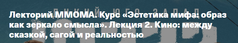 [ММОМА] Эстетика мифа: образ как зеркало смысла. Лекция 2. Кино: между сказкой, сагой и реальностью (Валерия Путинцева-Арданская)