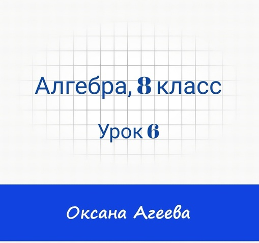 [Семейное обучение Агеевых] Алгебра 8 класс. Урок 6 (Оксана Агеева), фото 1 из 1.