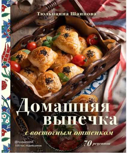 Домашняя выпечка с восточным оттенком. 70 рецептов (Тюльпанна Шаипова)