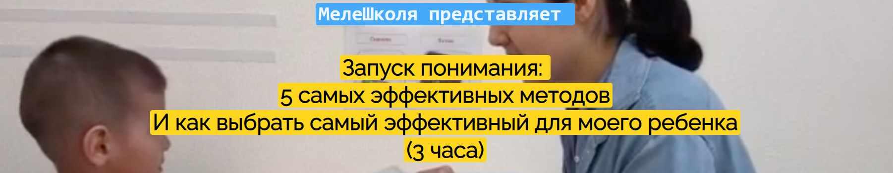 [МелеШколя] Запуск понимания: 5 самых эффективных методов. И как выбрать самый эффективный для моего ребенка (Ольга Мелешкевич)