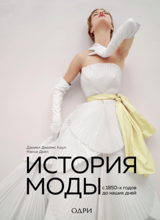 История моды. С 1850-х годов до наших дней (Дэниел Коул, Нэнси Дейл)