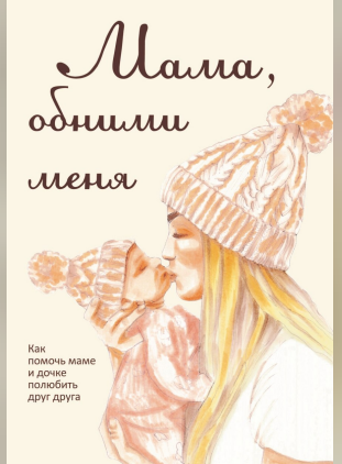 Мама, обними меня, или Как помочь маме и дочке полюбить друг друга (Лариса Милованова)