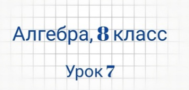 [Семейное обучение Агеевых] Алгебра, 8 класс, урок 7