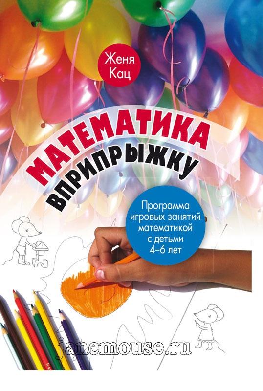 Математика вприпрыжку. Программа игровых занятий математикой с детьми 4-6 лет (Женя Кац)