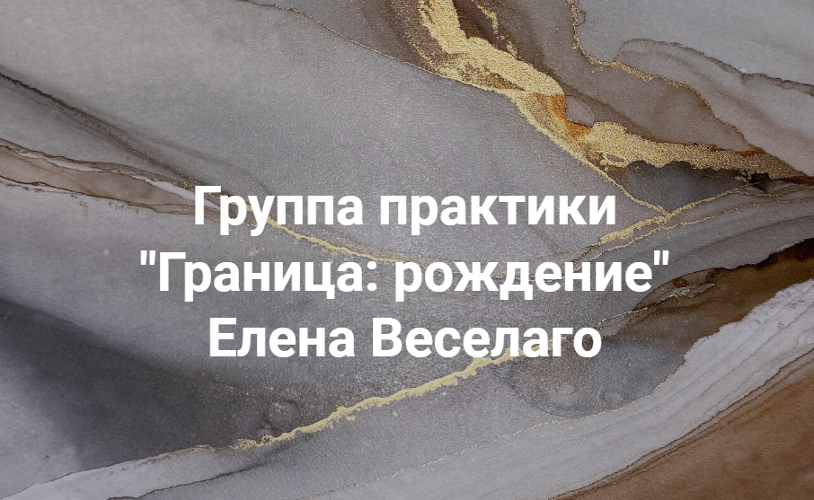 Группа практики Граница: рождение (Елена Веселаго)