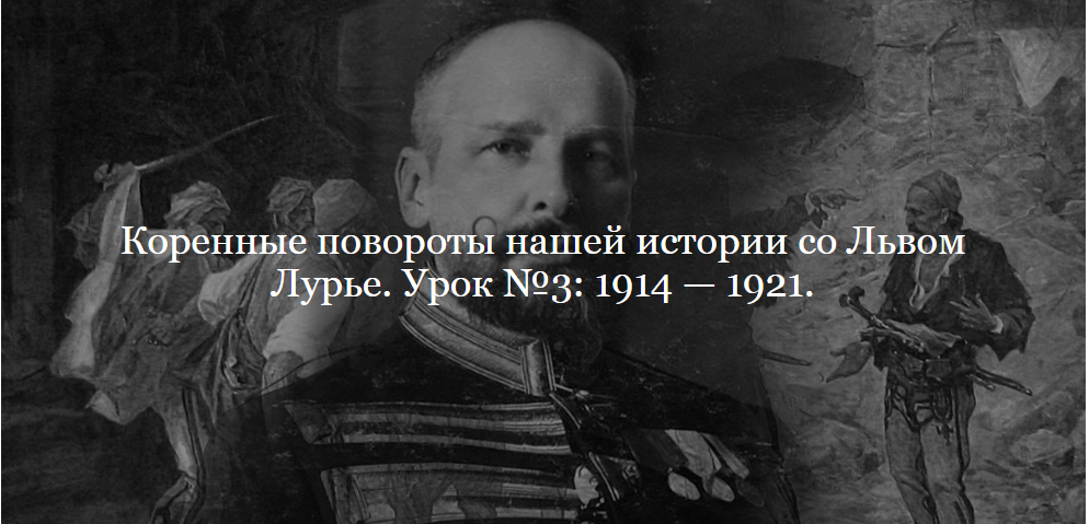 [ДК Лурье] Коренные повороты нашей истории. Урок №3. 1914 — 1921 (Лев Лурье)