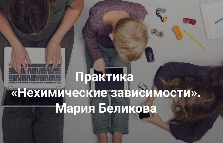 [Центр Современных системных расстановок Елены Веселаго] Нехимические зависимости (Мария Беликова)