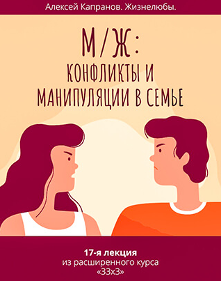 Расширенный курс 33 x 3. Лекция 17. М / Ж: конфликты и манипуляции в семье (Алексей Капранов)
