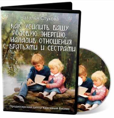 Как усилить вашу Родовую энергию, наладив отношения с братьями и сестрами (Наталья Стукова)