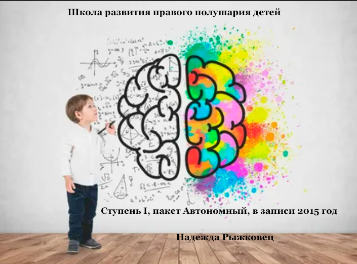 Школа развития правого полушария детей. Ступень I, пакет Автономный, в записи 2015 год (Надежда Рыжковец)