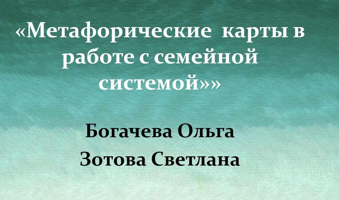 Метафорические карты в работе с семейной системой. МАК - Встреча 7 (Ольга Богачева, Светлана Зотова)