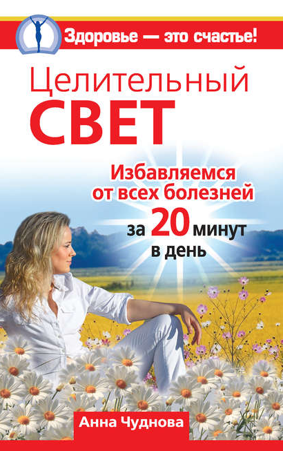 Целительный свет. Избавляемся от всех болезней за 20 минут в день (Анна Чуднова)