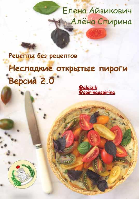 Рецепты без рецептов. Несладкие открытые пироги. Версия 2.0 (Елена Айзикович, Алена Спирина)