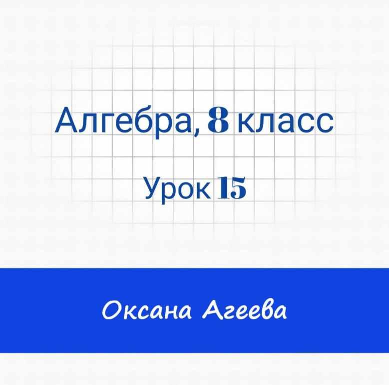 [Семейное обучение Агеевых] Алгебра 8 класс. Урок 15, фото 1 из 1.