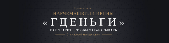 Мастер-класс «Гденьги». Как тратить, чтобы зарабатывать (Ирина Нарчемашвили)