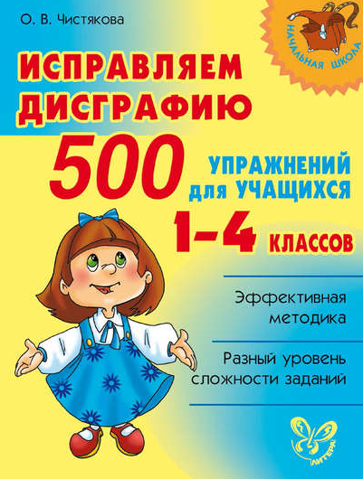 Исправляем дисграфию. 500 упражнений для учащихся. 1 - 4 классов (Ольга Чистякова)