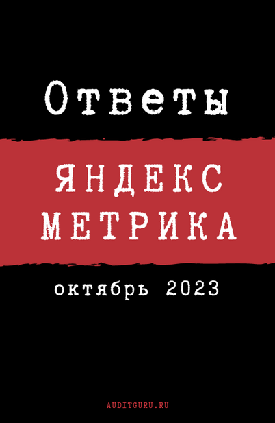[auditguru] Ответы на вопросы сертификации по Яндекс.Метрике. Октябрь 2023 (Евгений Баруздин)