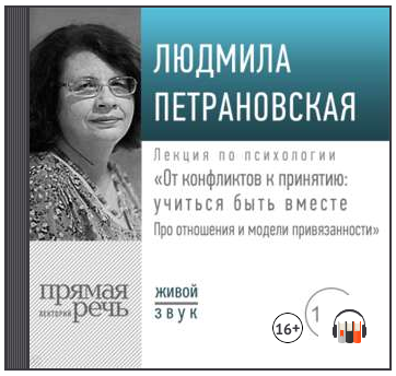 Лекция «От конфликтов к принятию: учиться быть вместе. Про отношения и модели привязанности» (Людмила Петрановская)