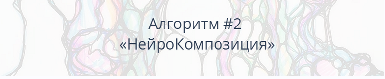 [Нейрографика] Алгоритм #2 «НейроКомпозиция» (Павел Пискарёв)