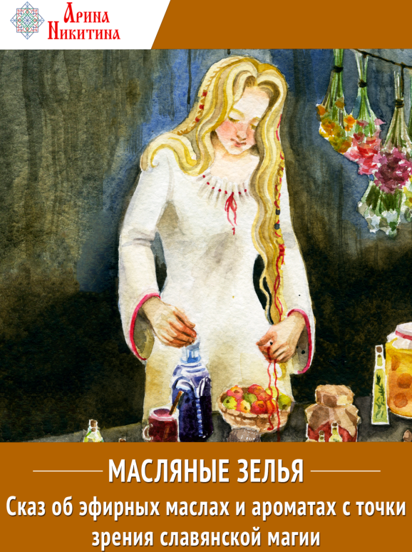 Масляные зелья. Сказ об эфирных маслах и ароматах с точки зрения славянской магии (Арина Никитина)