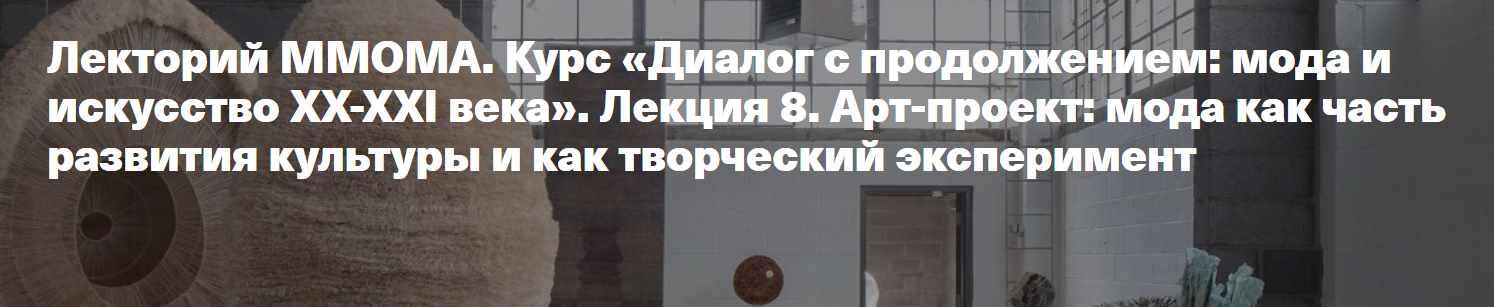[ММОМА] Диалог с продолжением: мода и искусство Лекция 8. Арт-проект: мода как часть развития культуры и как творческий эксперимент (Илектра Канестри)