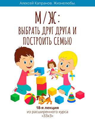 Расширенный курс 33х3.  Лекция 18. Мужчина и Женщина. Выбрать друг друга и построить семью (Алексей Капранов)