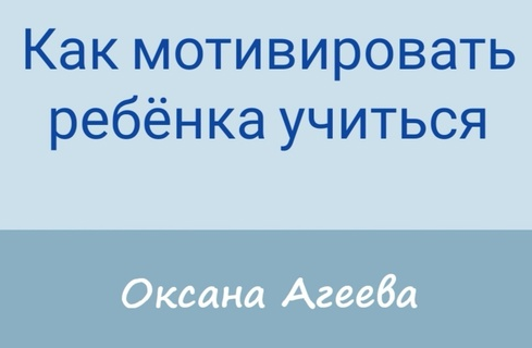 Как мотивировать ребенка учиться (Оксана Агеева)