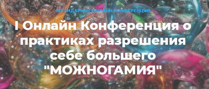 I Онлайн Конференция о практиках разрешения себе большего Можногамия (Елена Веселаго, Ольга Кавер)