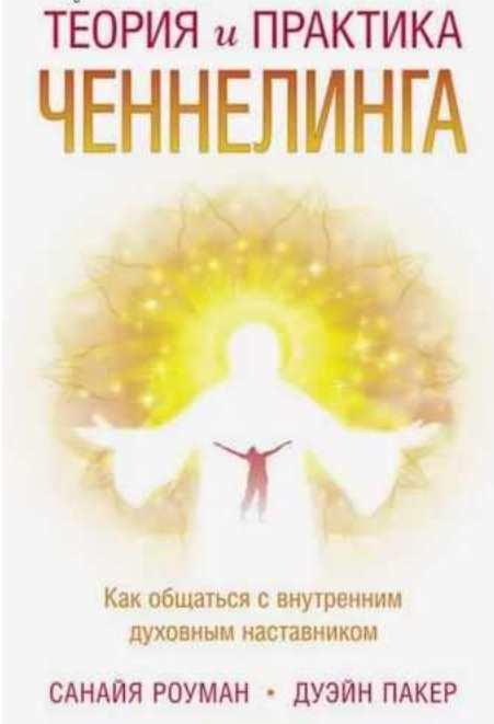 Теория и практика ченнелинга. Как общаться с внутренним духовным наставником (Санайя Роуман, Дуэйн Пакер)