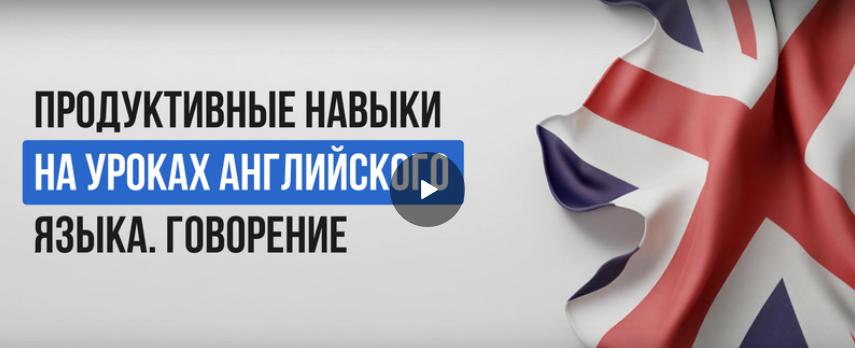 [Инфоурок] Продуктивные навыки на уроках английского языка. Говорение (Ксения Петраковская)