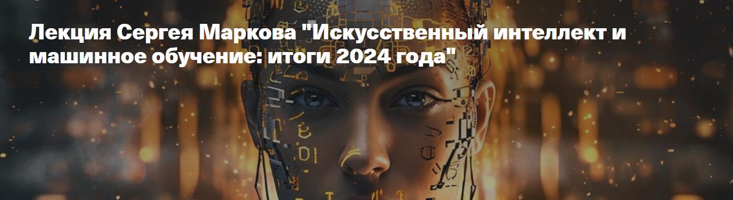 [Архэ] Искусственный интеллект и машинное обучение. Итоги 2024 года (Сергей Марков)