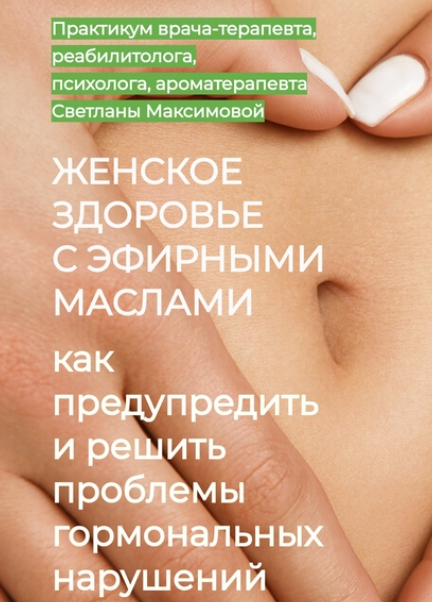 Женское здоровье с эфирными маслами. Как влиять на психоэмоциональные и физиологические причины увядания организма. Блок 3 (Светлана Максимова)
