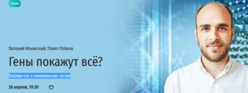 [Прямая речь] Гены покажут всё? Паблик-ток о генетических тестах (Валерий Ильинский, Павел Лобков)