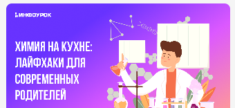 [Инфоурок] Химия на кухне: лайфхаки для современных родителей (Елена Прыкина)