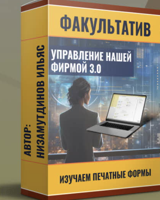 Управление нашей фирмой 3.0: Изучаем печатные формы (Ильяс Низамутдинов)
