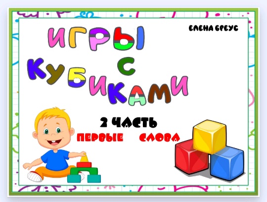Игры с кубиками. Часть 2 . Первые  Слова (Елена Бреус)