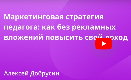 [Инфоурок] Маркетинговая стратегия педагога: как без рекламных вложений повысить свой доход (Алексей Добрусин)