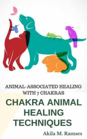 Chakra Animal Healing Techniques: Animal-Associated Healing With 7 Chakras (Akila Ramses)