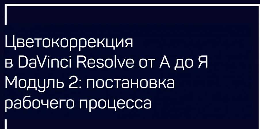 [liveclasses] Цветокоррекция в DaVinci Resolve от А до Я. Модуль 2 Рабочий процесс (Виталий Бужан)